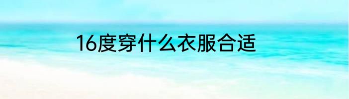 16度穿什么衣服合适