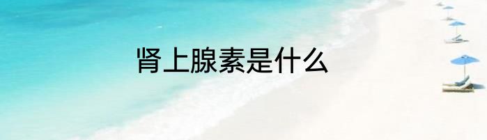 肾上腺素是什么