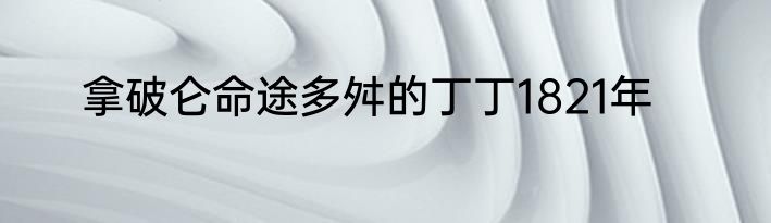 拿破仑命途多舛的丁丁1821年