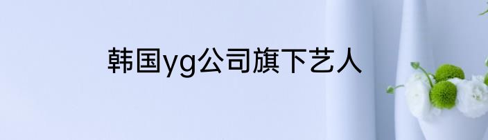 韩国yg公司旗下艺人