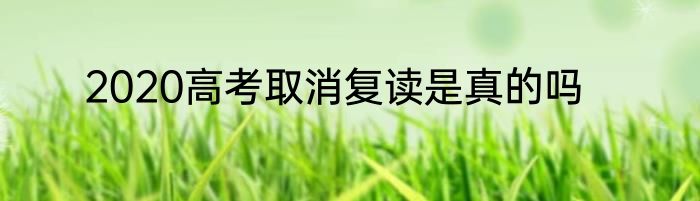 2020高考取消复读是真的吗