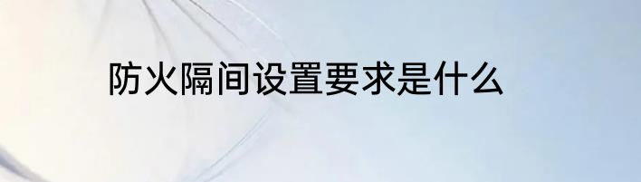 防火隔间设置要求是什么