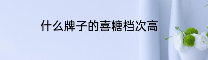 什么牌子的喜糖档次高