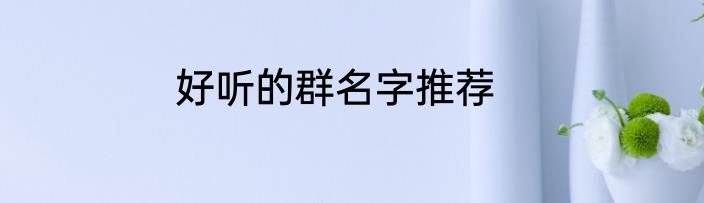 好听的群名字推荐
