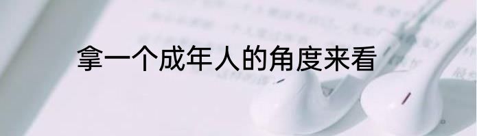 拿一个成年人的角度来看
