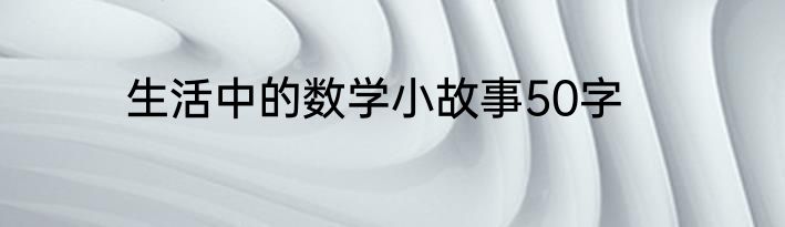 生活中的数学小故事50字