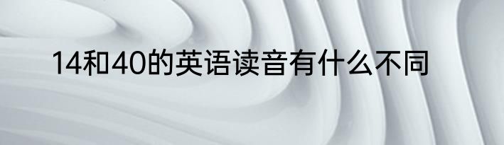 14和40的英语读音有什么不同