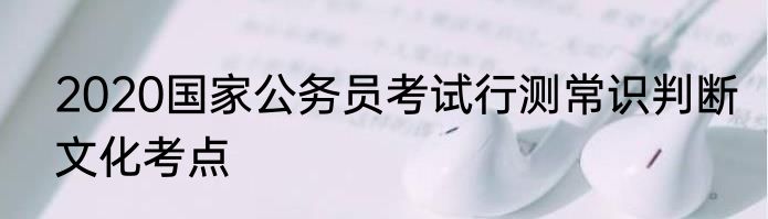 2020国家公务员考试行测常识判断文化考点