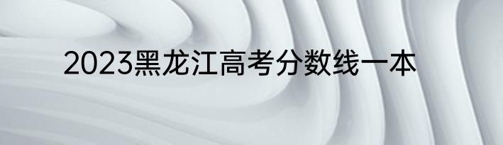 2023黑龙江高考分数线一本