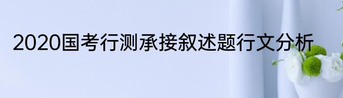 2020国考行测承接叙述题行文分析