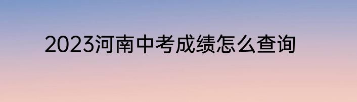 2023河南中考成绩怎么查询