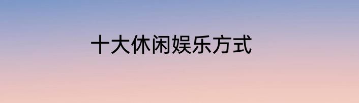 十大休闲娱乐方式
