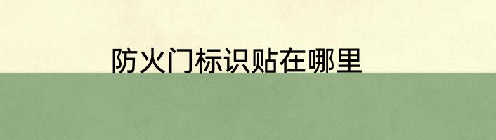 防火门标识贴在哪里