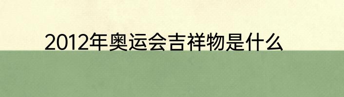 2012年奥运会吉祥物是什么