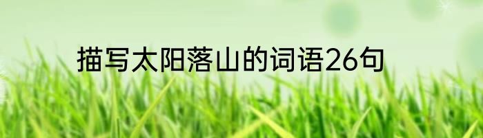 描写太阳落山的词语26句