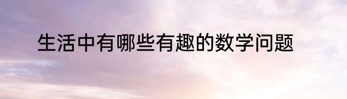 生活中有哪些有趣的数学问题