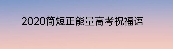 2020简短正能量高考祝福语