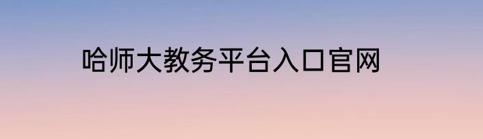 哈师大教务平台入口官网