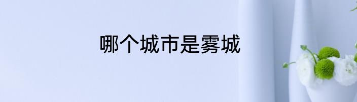 哪个城市是雾城