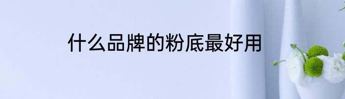 什么品牌的粉底最好用