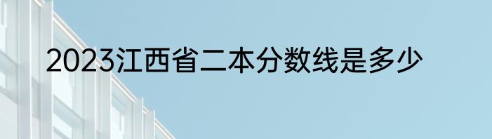 2023江西省二本分数线是多少