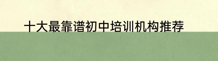 十大最靠谱初中培训机构推荐