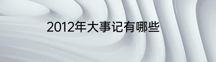 2012年大事记有哪些