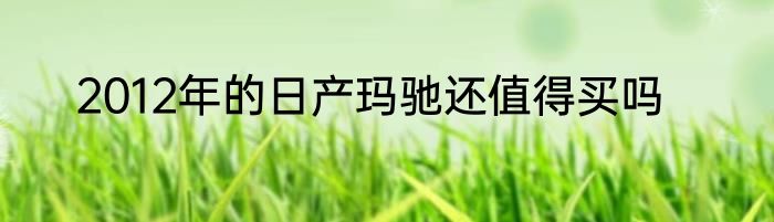 2012年的日产玛驰还值得买吗