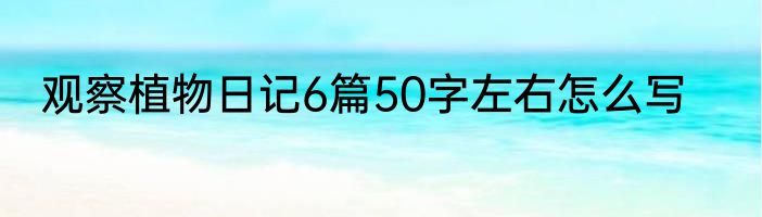 观察植物日记6篇50字左右怎么写