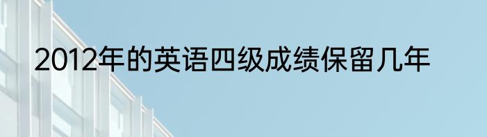2012年的英语四级成绩保留几年