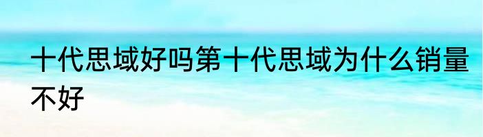 十代思域好吗第十代思域为什么销量不好