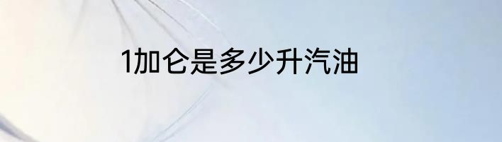 1加仑是多少升汽油