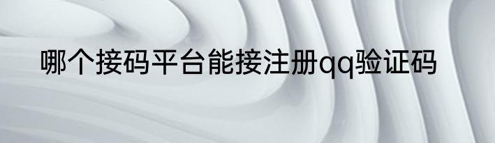 哪个接码平台能接注册qq验证码