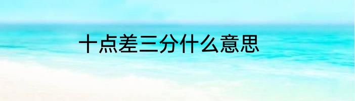 十点差三分什么意思