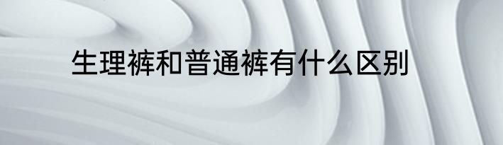 生理裤和普通裤有什么区别