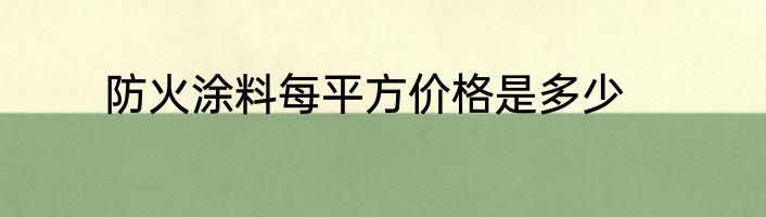 防火涂料每平方价格是多少