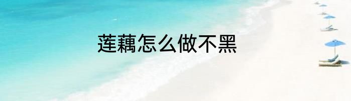 莲藕怎么做不黑