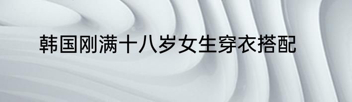 韩国刚满十八岁女生穿衣搭配