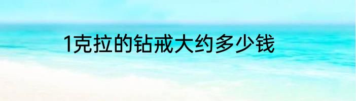 1克拉的钻戒大约多少钱