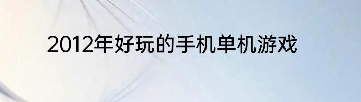2012年好玩的手机单机游戏