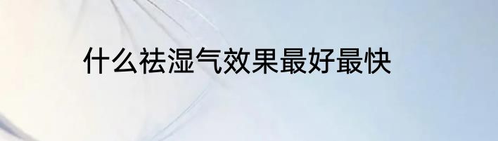 什么祛湿气效果最好最快