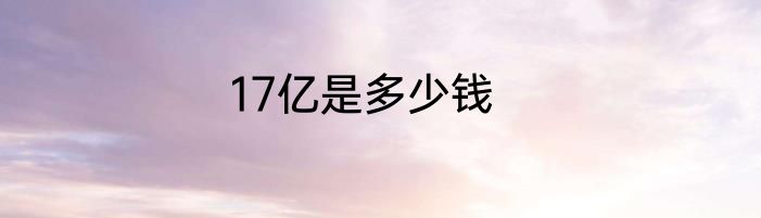 17亿是多少钱