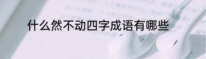 什么然不动四字成语有哪些