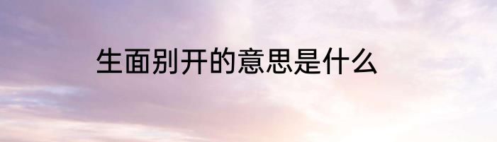 生面别开的意思是什么