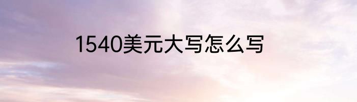 1540美元大写怎么写