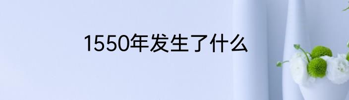 1550年发生了什么