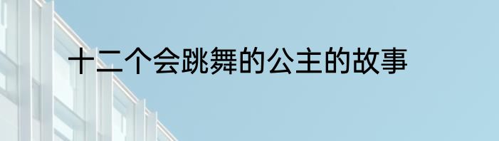 十二个会跳舞的公主的故事
