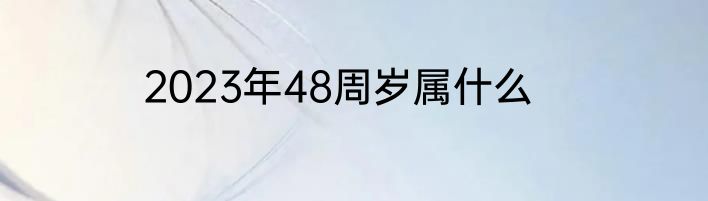 2023年48周岁属什么