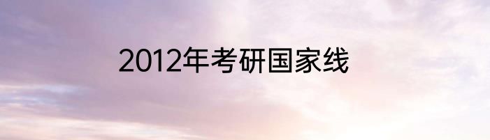 2012年考研国家线