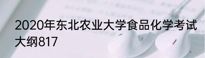2020年东北农业大学食品化学考试大纲817